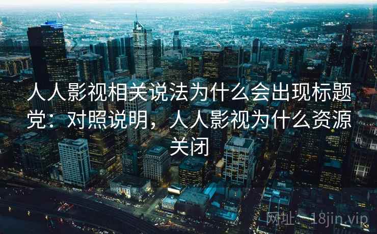 人人影视相关说法为什么会出现标题党:对照说明,人人影视为什么资源关闭 人人影视相关说法为什么会出现标题党:对照说明,人人影视为什么资源关闭