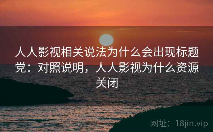 人人影视相关说法为什么会出现标题党:对照说明,人人影视为什么资源关闭 人人影视相关说法为什么会出现标题党:对照说明,人人影视为什么资源关闭