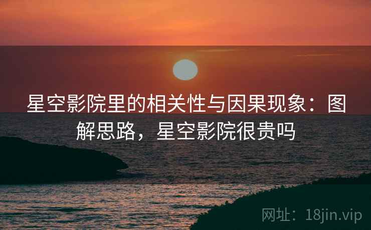星空影院里的相关性与因果现象：图解思路，星空影院很贵吗