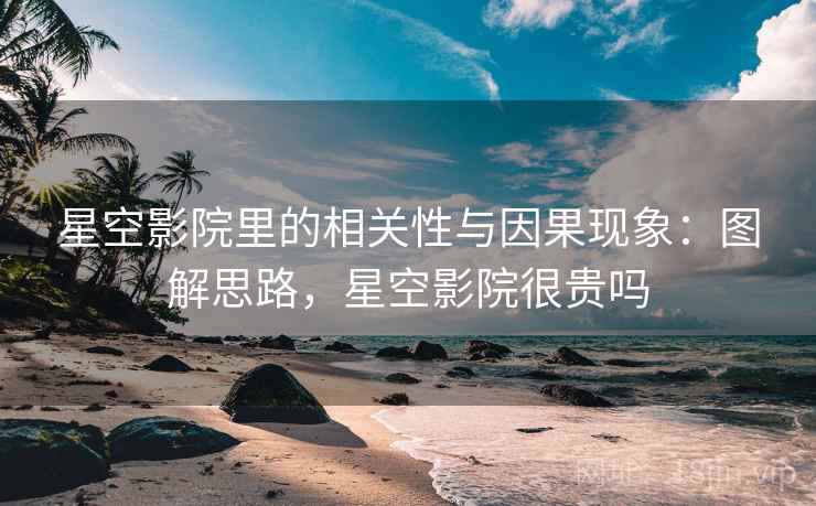 星空影院里的相关性与因果现象：图解思路，星空影院很贵吗