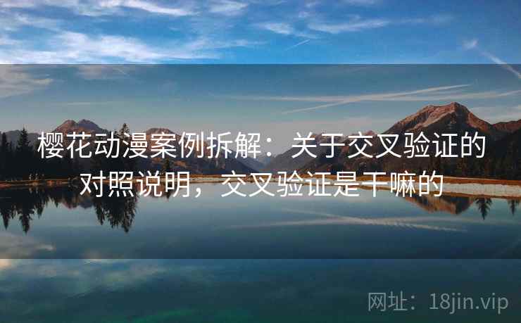 樱花动漫案例拆解:关于交叉验证的对照说明,交叉验证是干嘛的 樱花动漫案例拆解:关于交叉验证的对照说明,交叉验证是干嘛的