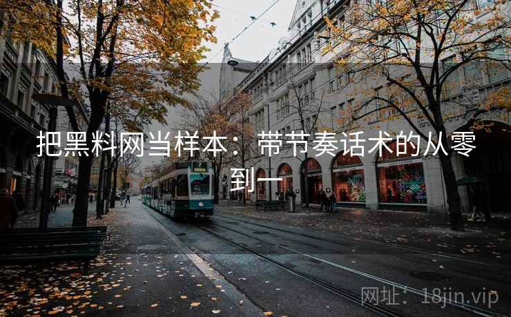 把黑料网当样本:带节奏话术的从零到一 把黑料网当样本:带节奏话术的从零到一