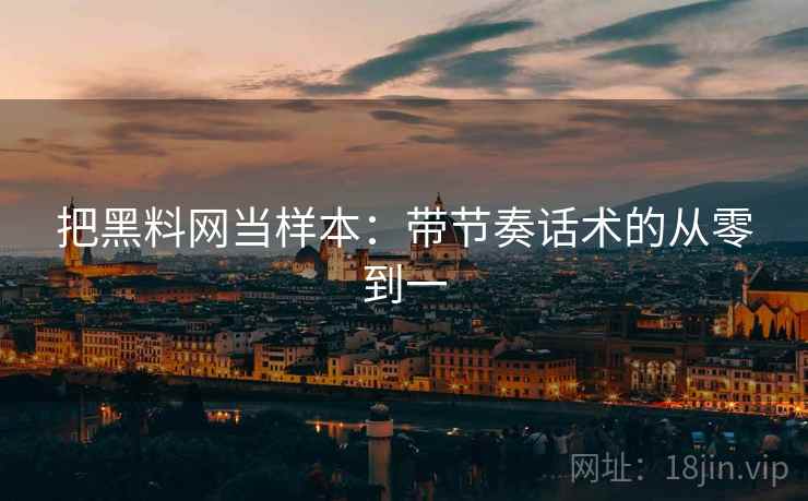 把黑料网当样本:带节奏话术的从零到一 把黑料网当样本:带节奏话术的从零到一