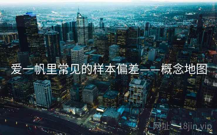 爱一帆里常见的样本偏差——概念地图 爱一帆里常见的样本偏差——概念地图