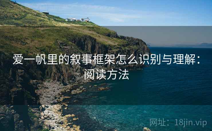 爱一帆里的叙事框架怎么识别与理解:阅读方法 爱一帆里的叙事框架怎么识别与理解:阅读方法