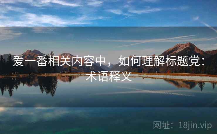爱一番相关内容中,如何理解标题党:术语释义 爱一番相关内容中,如何理解标题党:术语释义