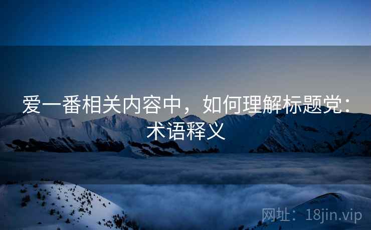 爱一番相关内容中,如何理解标题党:术语释义 爱一番相关内容中,如何理解标题党:术语释义