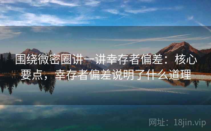 围绕微密圈讲一讲幸存者偏差：核心要点，幸存者偏差说明了什么道理