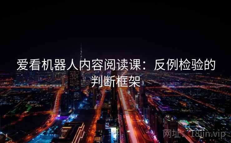 爱看机器人内容阅读课:反例检验的判断框架 爱看机器人内容阅读课:反例检验的判断框架