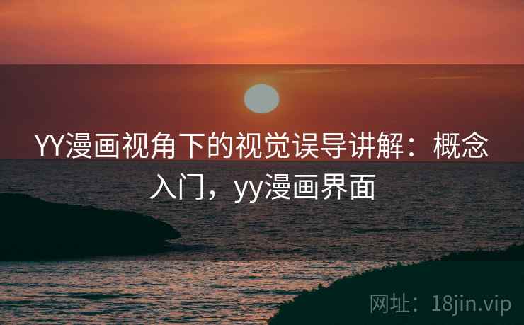 YY漫画视角下的视觉误导讲解:概念入门,yy漫画界面 YY漫画视角下的视觉误导讲解:概念入门,yy漫画界面