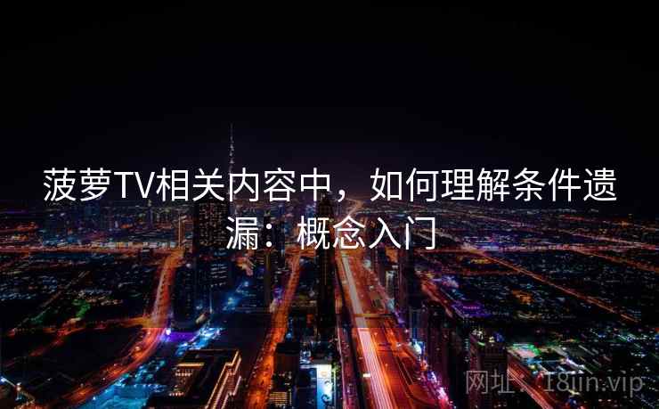 菠萝TV相关内容中,如何理解条件遗漏:概念入门 菠萝TV相关内容中,如何理解条件遗漏:概念入门