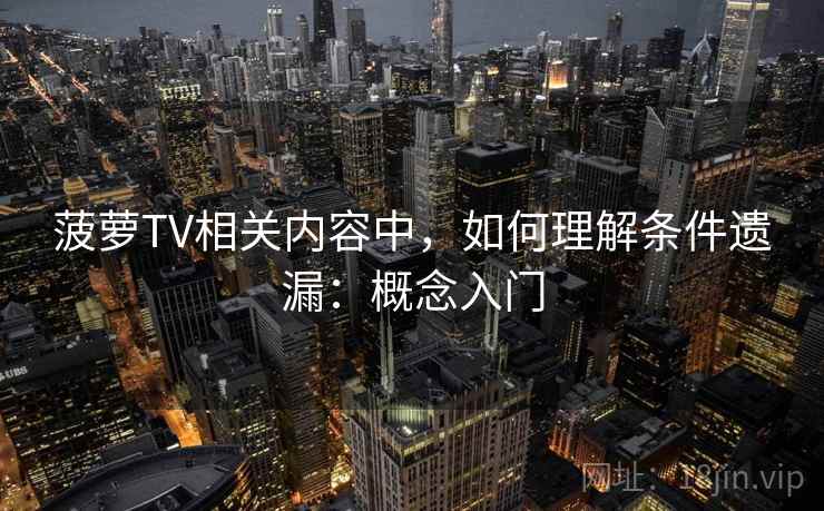 菠萝TV相关内容中,如何理解条件遗漏:概念入门 菠萝TV相关内容中,如何理解条件遗漏:概念入门