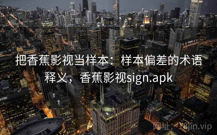 把香蕉影视当样本：样本偏差的术语释义，香蕉影视sign.apk