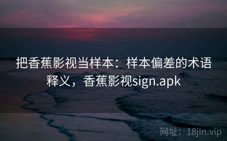 把香蕉影视当样本：样本偏差的术语释义，香蕉影视sign.apk