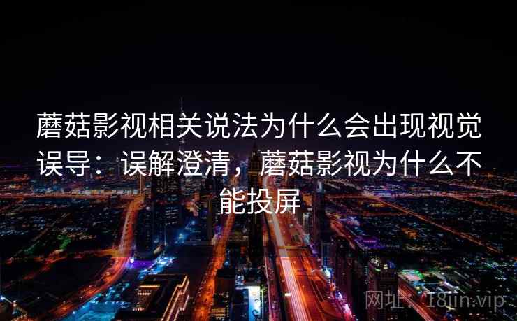 蘑菇影视相关说法为什么会出现视觉误导:误解澄清,蘑菇影视为什么不能投屏 蘑菇影视相关说法为什么会出现视觉误导:误解澄清,蘑菇影视为什么不能投屏