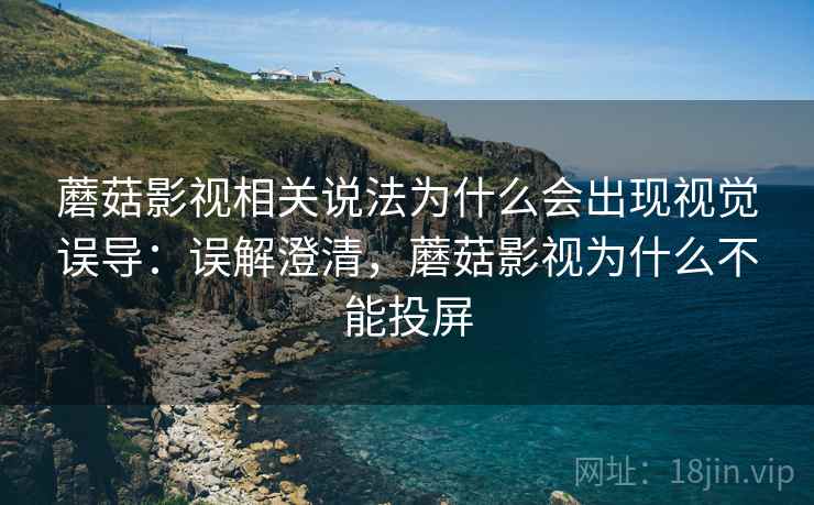 蘑菇影视相关说法为什么会出现视觉误导:误解澄清,蘑菇影视为什么不能投屏 蘑菇影视相关说法为什么会出现视觉误导:误解澄清,蘑菇影视为什么不能投屏