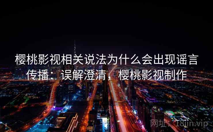 樱桃影视相关说法为什么会出现谣言传播:误解澄清,樱桃影视制作 樱桃影视相关说法为什么会出现谣言传播:误解澄清,樱桃影视制作