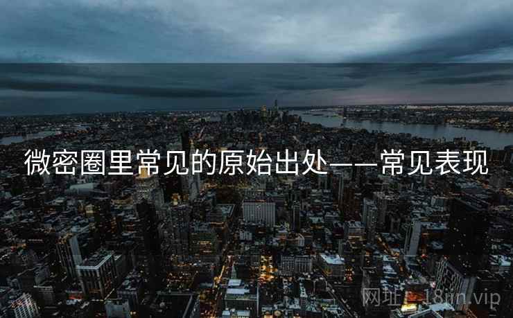 微密圈里常见的原始出处——常见表现