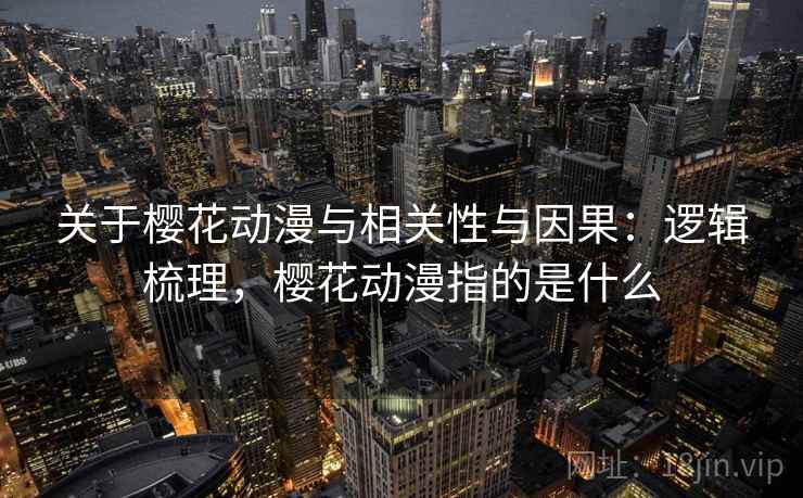 关于樱花动漫与相关性与因果:逻辑梳理,樱花动漫指的是什么 关于樱花动漫与相关性与因果:逻辑梳理,樱花动漫指的是什么