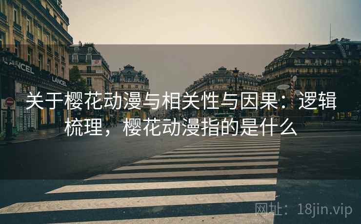 关于樱花动漫与相关性与因果:逻辑梳理,樱花动漫指的是什么 关于樱花动漫与相关性与因果:逻辑梳理,樱花动漫指的是什么