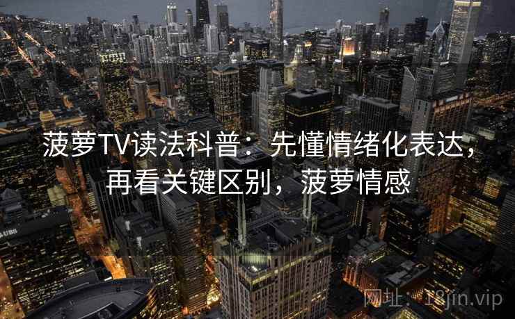 菠萝TV读法科普:先懂情绪化表达,再看关键区别,菠萝情感 菠萝TV读法科普:先懂情绪化表达,再看关键区别,菠萝情感