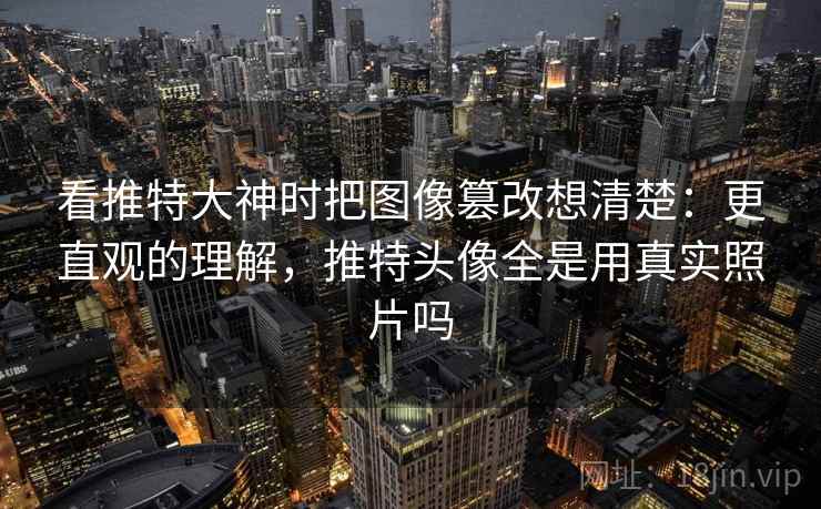 看推特大神时把图像篡改想清楚:更直观的理解,推特头像全是用真实照片吗 看推特大神时把图像篡改想清楚:更直观的理解,推特头像全是用真实照片吗