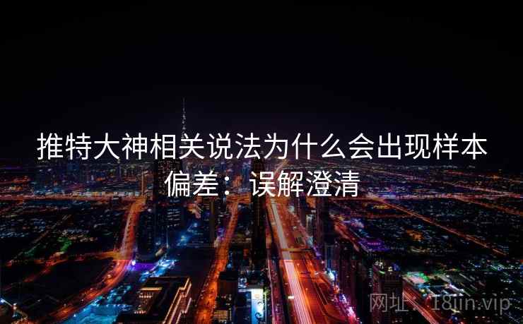 推特大神相关说法为什么会出现样本偏差:误解澄清 推特大神相关说法为什么会出现样本偏差:误解澄清