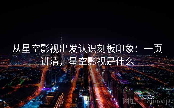 从星空影视出发认识刻板印象:一页讲清,星空影视是什么 从星空影视出发认识刻板印象:一页讲清,星空影视是什么
