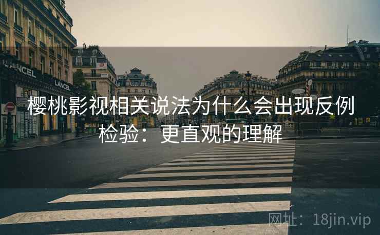 樱桃影视相关说法为什么会出现反例检验:更直观的理解 樱桃影视相关说法为什么会出现反例检验:更直观的理解