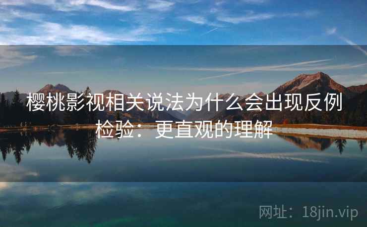 樱桃影视相关说法为什么会出现反例检验:更直观的理解 樱桃影视相关说法为什么会出现反例检验:更直观的理解