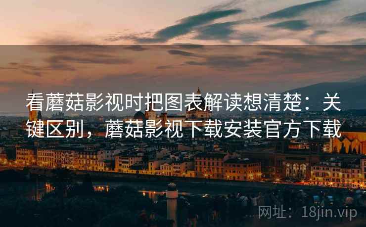 看蘑菇影视时把图表解读想清楚:关键区别,蘑菇影视下载安装官方下载 看蘑菇影视时把图表解读想清楚:关键区别,蘑菇影视下载安装官方下载