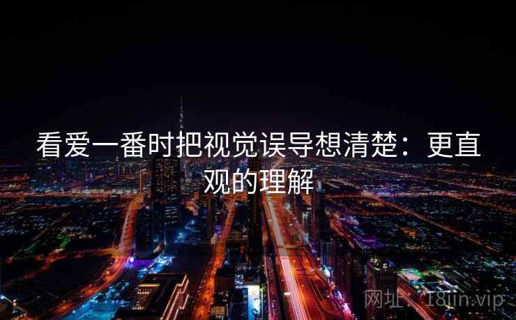 看爱一番时把视觉误导想清楚:更直观的理解 看爱一番时把视觉误导想清楚:更直观的理解