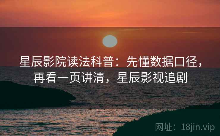 星辰影院读法科普:先懂数据口径,再看一页讲清,星辰影视追剧 星辰影院读法科普:先懂数据口径,再看一页讲清,星辰影视追剧