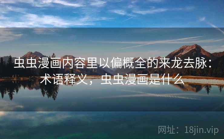 虫虫漫画内容里以偏概全的来龙去脉：术语释义，虫虫漫画是什么