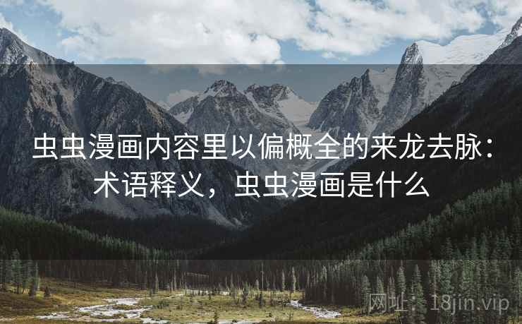 虫虫漫画内容里以偏概全的来龙去脉：术语释义，虫虫漫画是什么