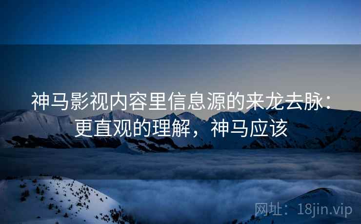 神马影视内容里信息源的来龙去脉:更直观的理解,神马应该 神马影视内容里信息源的来龙去脉:更直观的理解,神马应该