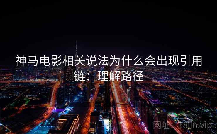 神马电影相关说法为什么会出现引用链:理解路径 神马电影相关说法为什么会出现引用链:理解路径