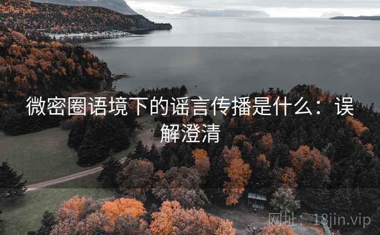 微密圈语境下的谣言传播是什么:误解澄清 微密圈语境下的谣言传播是什么:误解澄清