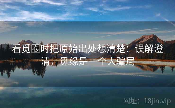 看觅圈时把原始出处想清楚：误解澄清，觅缘是一个大骗局