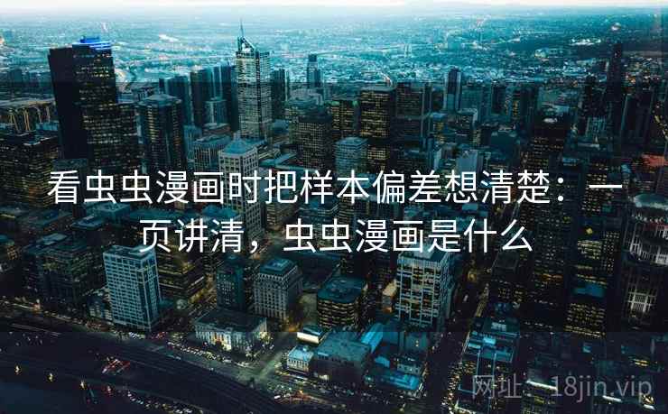 看虫虫漫画时把样本偏差想清楚:一页讲清,虫虫漫画是什么 看虫虫漫画时把样本偏差想清楚:一页讲清,虫虫漫画是什么