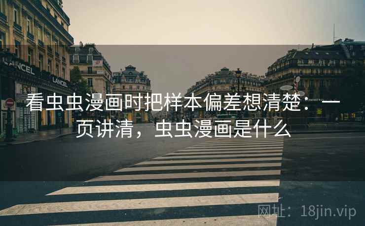 看虫虫漫画时把样本偏差想清楚:一页讲清,虫虫漫画是什么 看虫虫漫画时把样本偏差想清楚:一页讲清,虫虫漫画是什么