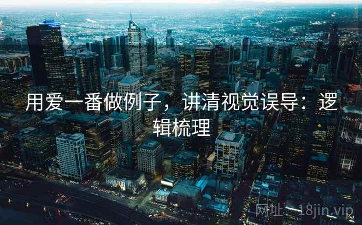 用爱一番做例子,讲清视觉误导:逻辑梳理 用爱一番做例子,讲清视觉误导:逻辑梳理