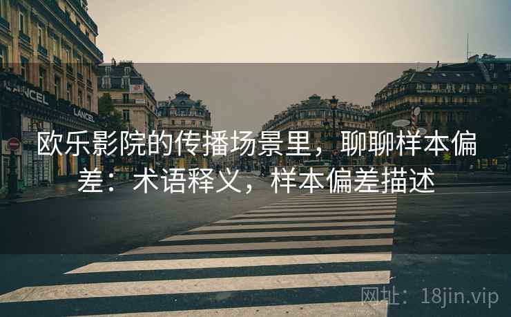 欧乐影院的传播场景里,聊聊样本偏差:术语释义,样本偏差描述 欧乐影院的传播场景里,聊聊样本偏差:术语释义,样本偏差描述