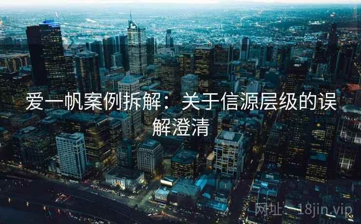 爱一帆案例拆解:关于信源层级的误解澄清 爱一帆案例拆解:关于信源层级的误解澄清