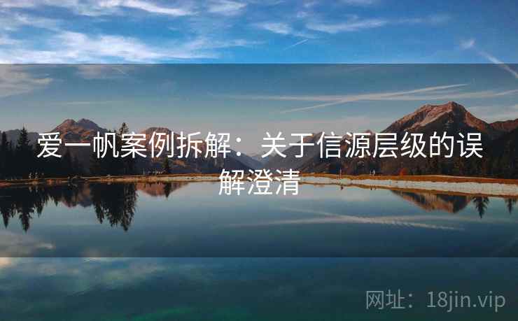 爱一帆案例拆解:关于信源层级的误解澄清 爱一帆案例拆解:关于信源层级的误解澄清